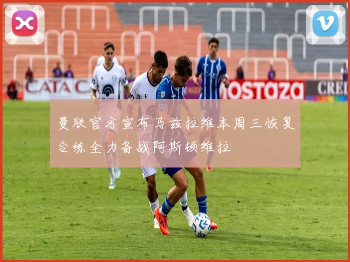 曼联官方宣布马兹拉维本周三恢复合练全力备战阿斯顿维拉