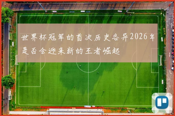 世界杯冠军的首次历史各异2026年是否会迎来新的王者崛起