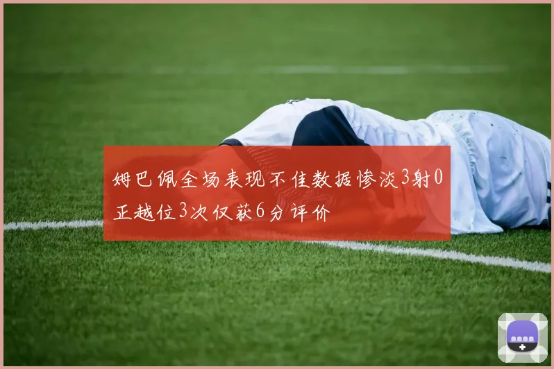 姆巴佩全场表现不佳数据惨淡3射0正越位3次仅获6分评价