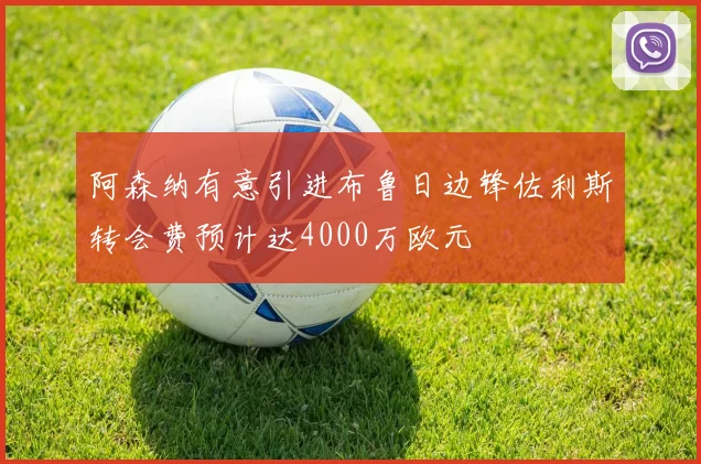 阿森纳有意引进布鲁日边锋佐利斯转会费预计达4000万欧元