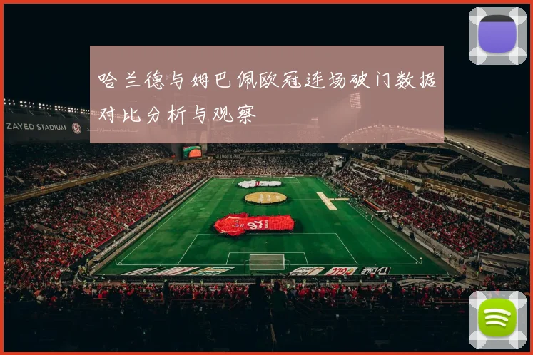 哈兰德与姆巴佩欧冠连场破门数据对比分析与观察