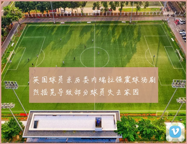 英国球员亲历委内瑞拉强震球场剧烈摇晃导致部分球员失去家园