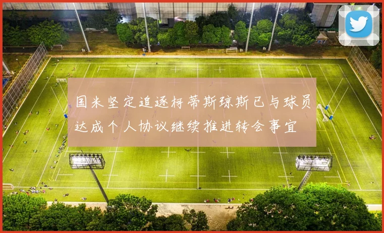 国米坚定追逐柯蒂斯琼斯已与球员达成个人协议继续推进转会事宜