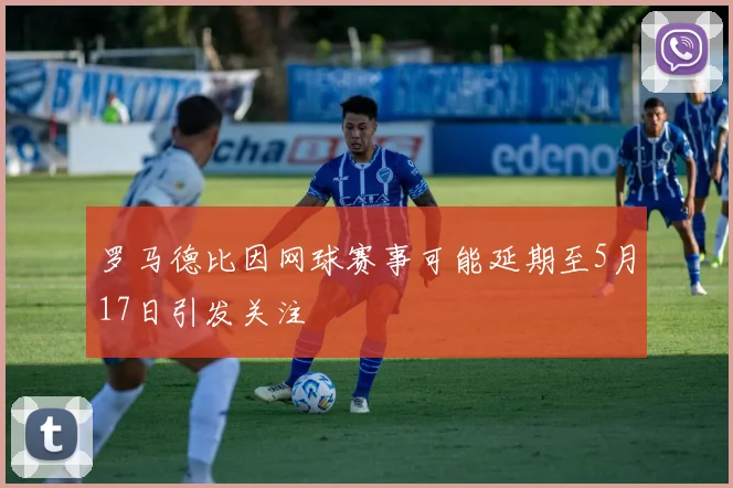 罗马德比因网球赛事可能延期至5月17日引发关注