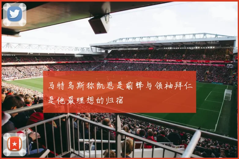 马特乌斯称凯恩是前锋与领袖拜仁是他最理想的归宿
