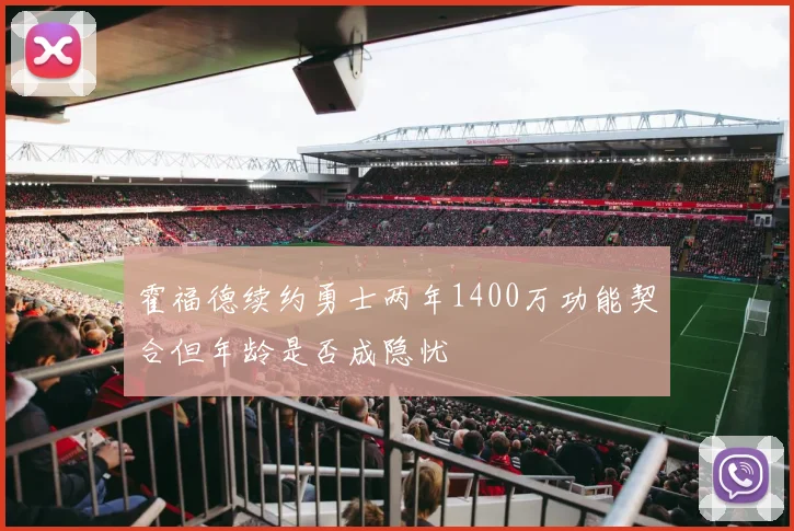 霍福德续约勇士两年1400万功能契合但年龄是否成隐忧