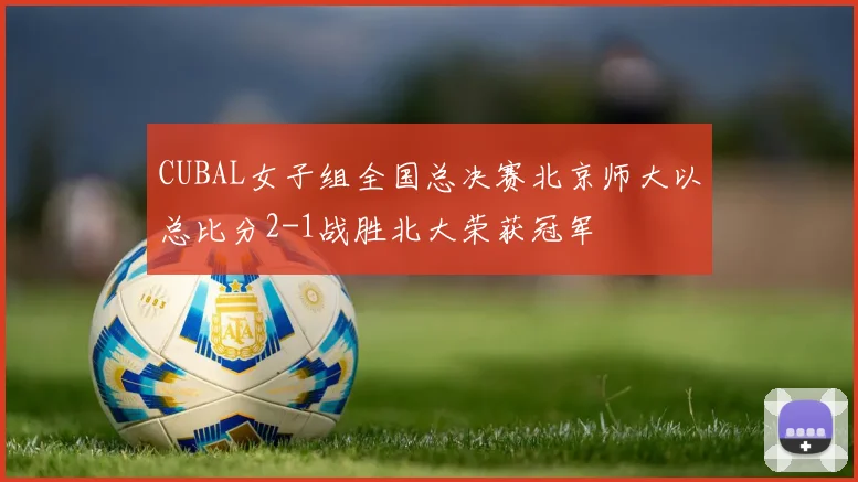 CUBAL女子组全国总决赛北京师大以总比分2-1战胜北大荣获冠军